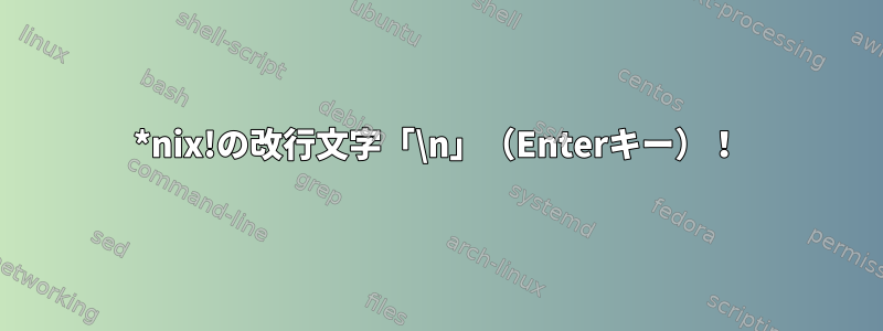 *nix!の改行文字「\n」（Enterキー）！