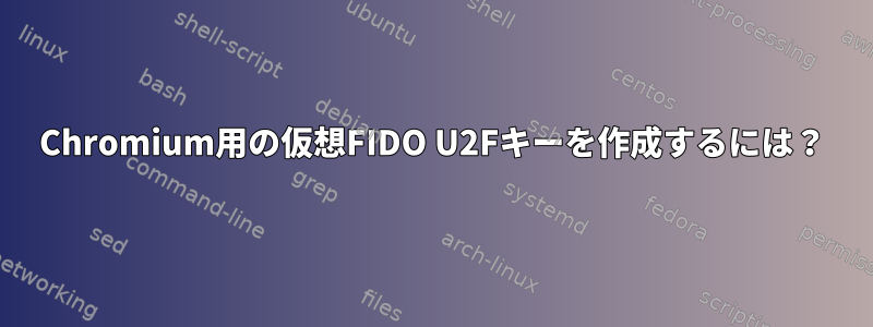 Chromium用の仮想FIDO U2Fキーを作成するには？