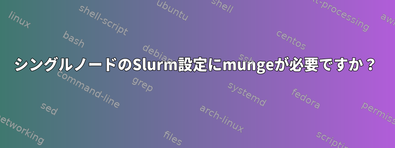 シングルノードのSlurm設定にmungeが必要ですか？