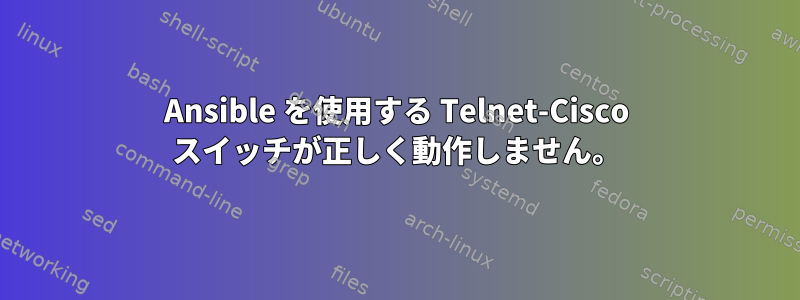 Ansible を使用する Telnet-Cisco スイッチが正しく動作しません。