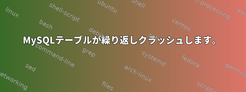 MySQLテーブルが繰り返しクラッシュします。