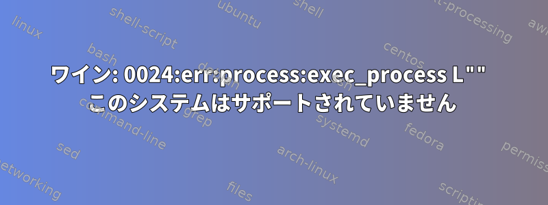 ワイン: 0024:err:process:exec_process L"" このシステムはサポートされていません