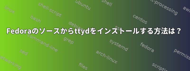 Fedoraのソースからttydをインストールする方法は？