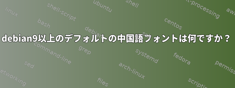 debian9以上のデフォルトの中国語フォントは何ですか？