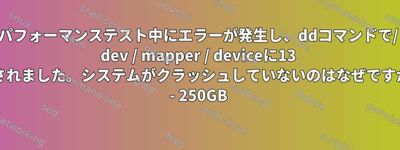 パフォーマンステスト中にエラーが発生し、ddコマンドで/ dev / mapper / deviceに13 TBのデータが生成されました。システムがクラッシュしていないのはなぜですか？ハードドライブ - 250GB