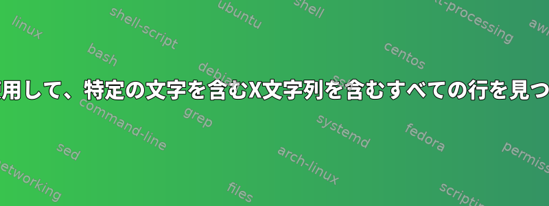 grepを使用して、特定の文字を含むX文字列を含むすべての行を見つけます。