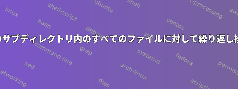 ディレクトリとそのサブディレクトリ内のすべてのファイルに対して繰り返し操作を実行します。