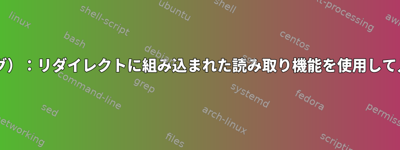 Bashスクリプトと大容量ファイル（バグ）：リダイレクトに組み込まれた読み取り機能を使用して入力すると、予期しない結果が発生する