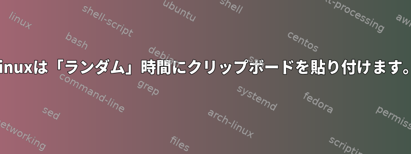 Linuxは「ランダム」時間にクリップボードを貼り付けます。