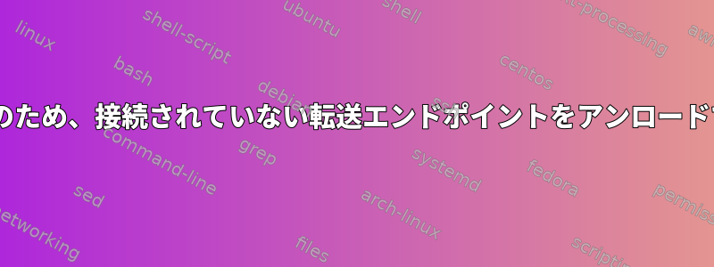 chdirエラーのため、接続されていない転送エンドポイントをアンロードできません。