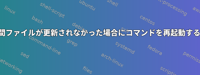 数分間ファイルが更新されなかった場合にコマンドを再起動する方法