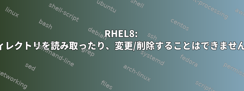 RHEL8: ディレクトリを読み取ったり、変更/削除することはできません。