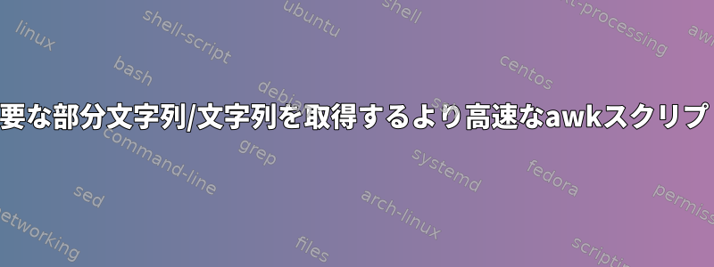 必要な部分文字列/文字列を取得するより高速なawkスクリプト