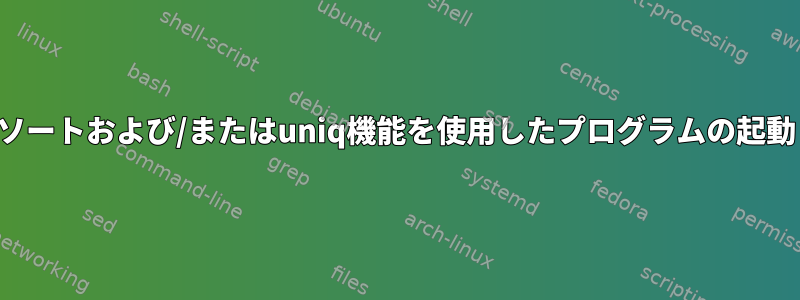 ソートおよび/またはuniq機能を使用したプログラムの起動