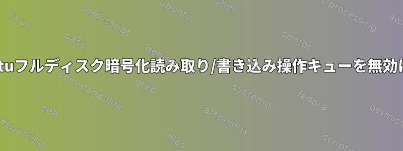 Ubuntuフルディスク暗号化読み取り/書き込み操作キューを無効にする