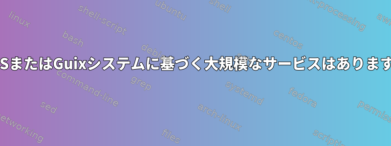 NixOSまたはGuixシステムに基づく大規模なサービスはありますか？