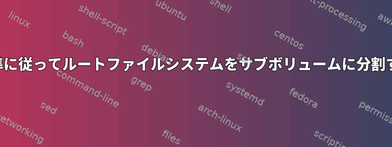 ファイルシステム階層標準に従ってルートファイルシステムをサブボリュームに分割するための推奨アプローチ