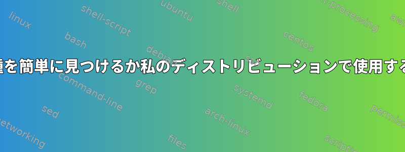 どの亜種を簡単に見つけるか私のディストリビューションで使用するには？