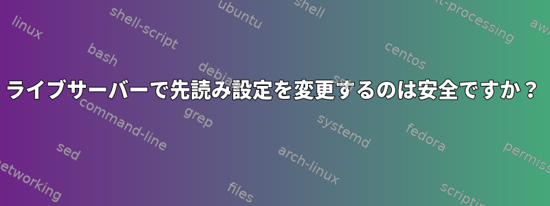 ライブサーバーで先読み設定を変更するのは安全ですか？