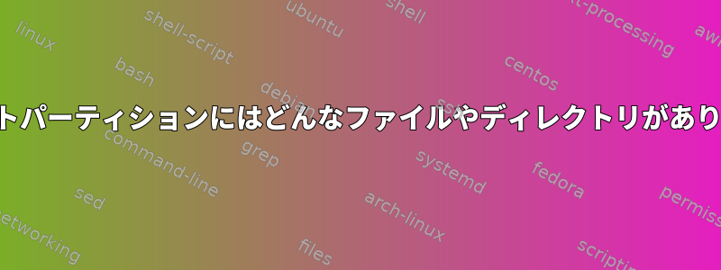 私のルートパーティションにはどんなファイルやディレクトリがありますか？