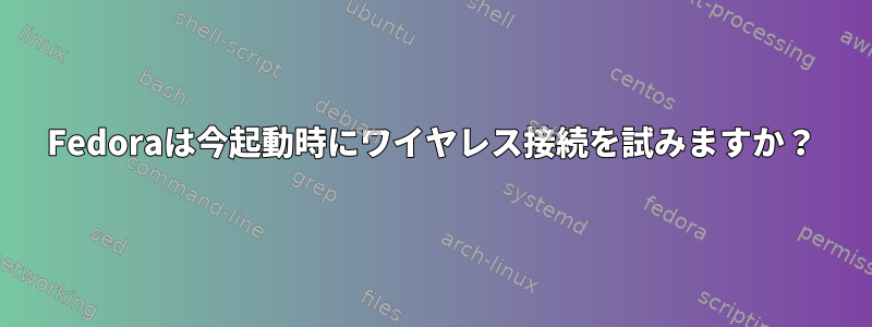 Fedoraは今起動時にワイヤレス接続を試みますか？