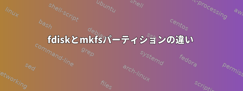 fdiskとmkfsパーティションの違い