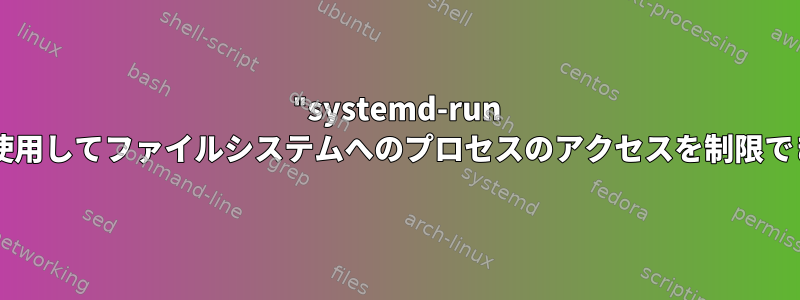 "systemd-run --user"を使用してファイルシステムへのプロセスのアクセスを制限できますか？