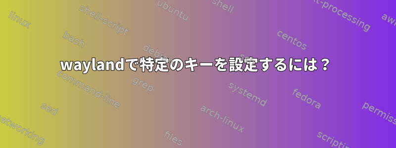 waylandで特定のキーを設定するには？