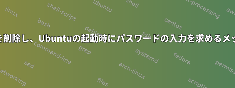 暗号化されたLVM機能を削除し、Ubuntuの起動時にパスワードの入力を求めるメッセージを削除します。