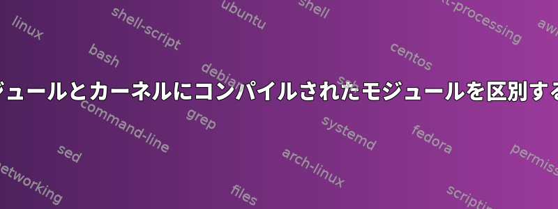 実際のロード可能モジュールとカーネルにコンパイルされたモジュールを区別する方法はありますか？