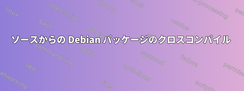 ソースからの Debian パッケージのクロスコンパイル