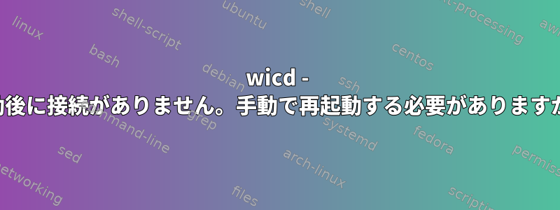 wicd - 起動後に接続がありません。手動で再起動する必要がありますか？