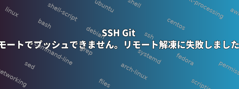 SSH Git リモートでプッシュできません。リモート解凍に失敗しました。