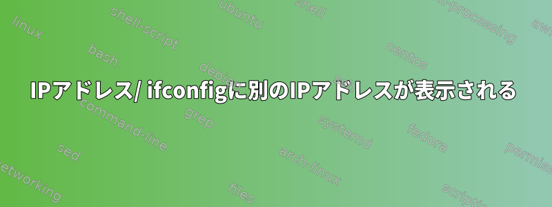 IPアドレス/ ifconfigに別のIPアドレスが表示される