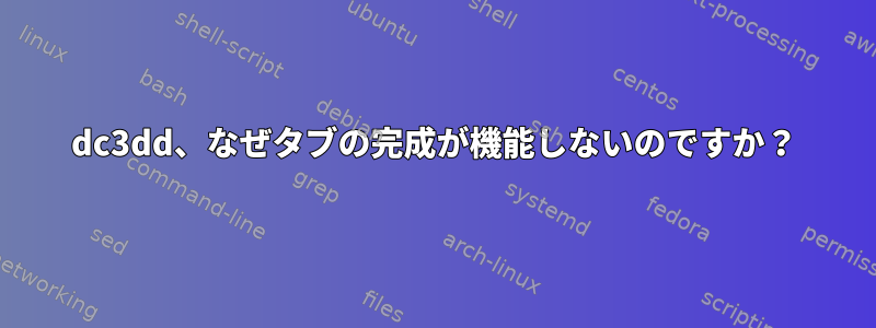 dc3dd、なぜタブの完成が機能しないのですか？