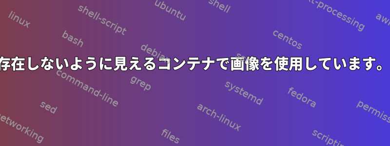 存在しないように見えるコンテナで画像を使用しています。