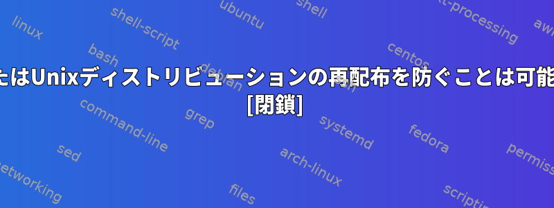 LinuxまたはUnixディストリビューションの再配布を防ぐことは可能ですか？ [閉鎖]