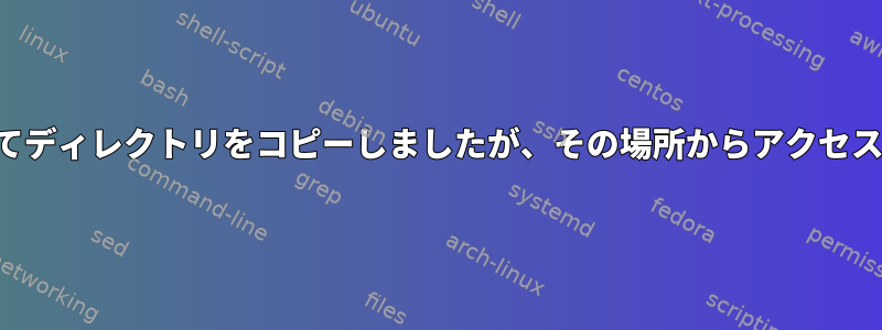 SCPを使用してディレクトリをコピーしましたが、その場所からアクセスできません。