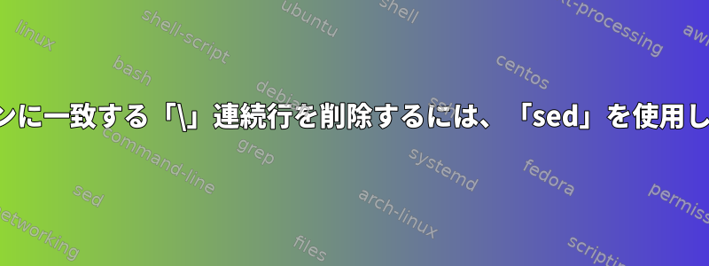 パターンに一致する「\」連続行を削除するには、「sed」を使用します。