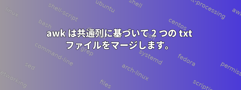 awk は共通列に基づいて 2 つの txt ファイルをマージします。