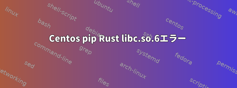 Centos pip Rust libc.so.6エラー