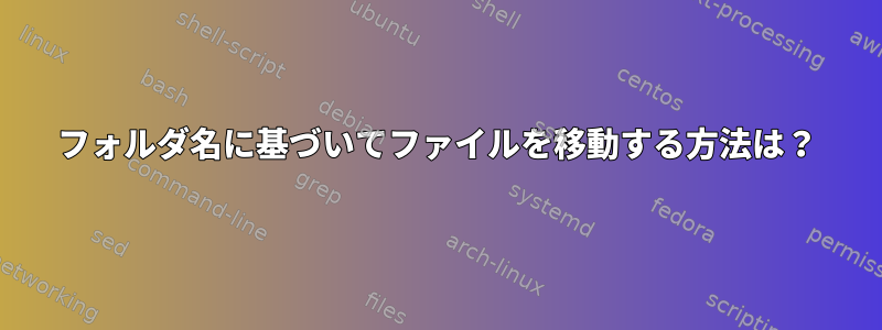 フォルダ名に基づいてファイルを移動する方法は？