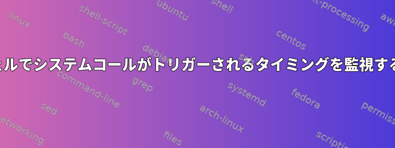 ルートシェルでシステムコールがトリガーされるタイミングを監視する方法は？