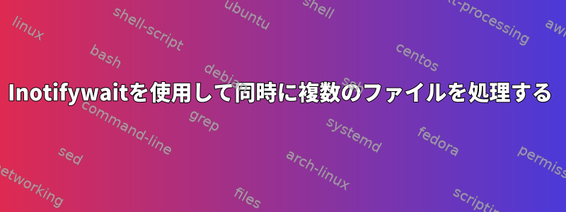 Inotifywaitを使用して同時に複数のファイルを処理する