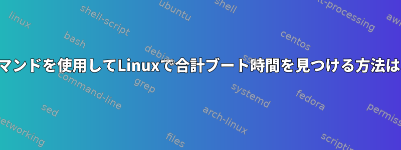 コマンドを使用してLinuxで合計ブート時間を見つける方法は？