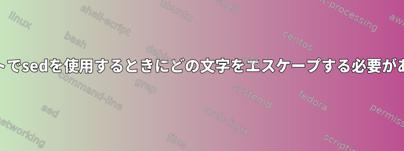 shスクリプトでsedを使用するときにどの文字をエスケープする必要がありますか？