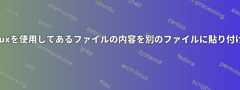 Linuxを使用してあるファイルの内容を別のファイルに貼り付ける