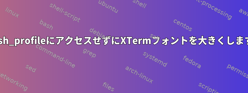 .bash_profileにアクセスせずにXTermフォントを大きくします。