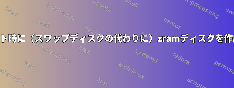 スクリプトを通る以外に、ブート時に（スワップディスクの代わりに）zramディスクを作成する他の方法はありますか？