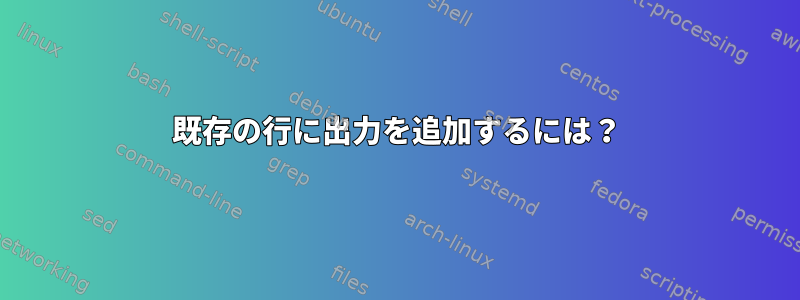 既存の行に出力を追加するには？